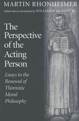 The Perspective of the Acting Person: Essays in the Renewal of Thomistic Moral Philosophy by Rhonheimer, Martin