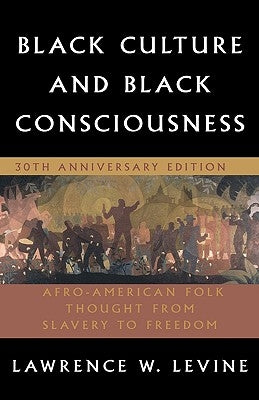Black Culture and Black Consciousness: Afro-American Folk Thought from Slavery to Freedom by Levine, Lawrence W.