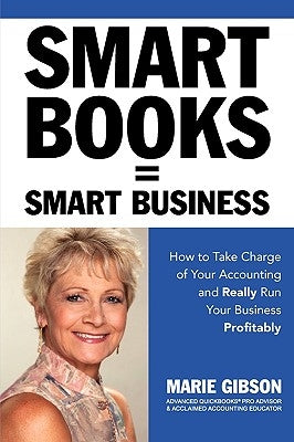 Smart Books = Smart Business How to Take Charge of Your Accounting and Really Run Your Business Profitably by Gibson, Marie J.