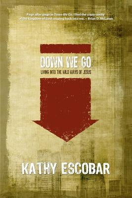 Down We Go: Living Into the Wild Ways of Jesus by Escobar, Kathy