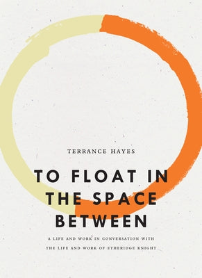 To Float in the Space Between: A Life and Work in Conversation with the Life and Work of Etheridge Knight by Hayes, Terrance