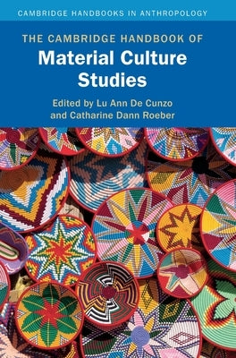 The Cambridge Handbook of Material Culture Studies by de Cunzo, Lu Ann