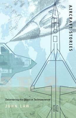 Aircraft Stories: Decentering the Object in Technoscience by Law, John