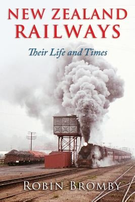 New Zealand Railways: Their Life and Times by Bromby, Robin