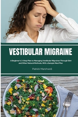 Vestibular Migraine: A Beginner's 3-Step Plan to Managing Vestibular Migraines Through Diet and Other Natural Methods, With a Sample Meal P by Marshwell, Patrick