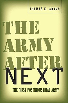 The Army After Next: The First Postindustrial Army by Adams, Thomas K.