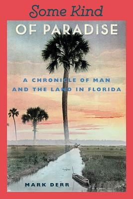 Some Kind of Paradise: A Chronicle of Man and the Land in Florida by Derr, Mark