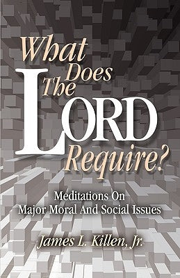 What Does the Lord Require?: Meditations on Major Moral and Social Issues by Killen, Jr. James L.