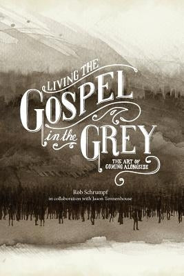 Living the Gospel in the Grey: The Art of Coming Alongside by Schrumpf, Rob