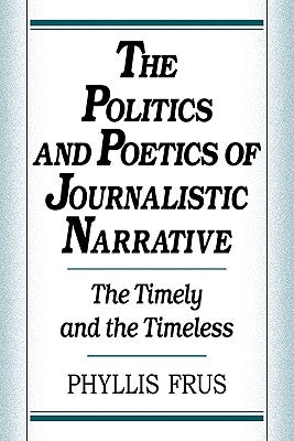 The Politics and Poetics of Journalistic Narrative by Frus, Phyllis