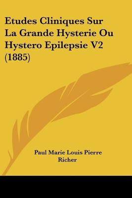 Etudes Cliniques Sur La Grande Hysterie Ou Hystero Epilepsie V2 (1885) by Richer, Paul Marie Louis Pierre