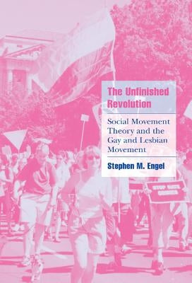 The Unfinished Revolution: Social Movement Theory and the Gay and Lesbian Movement by Engel, Stephen M.