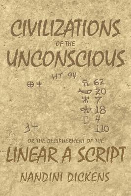 Civilizations of the Unconscious: or The Decipherment of the Linear A script by Dickens, Nandini