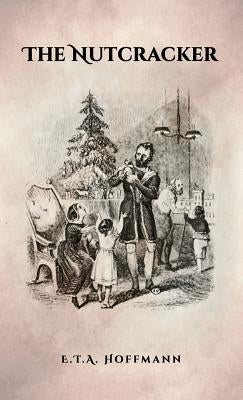 The Nutcracker: The Original 1853 Edition With Illustrations by Hoffmann, E. T. a.