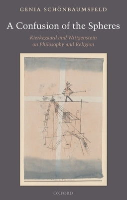 A Confusion of the Spheres: Kierkegaard and Wittgenstein on Philosophy and Religion by Schonbaumsfeld, Genia