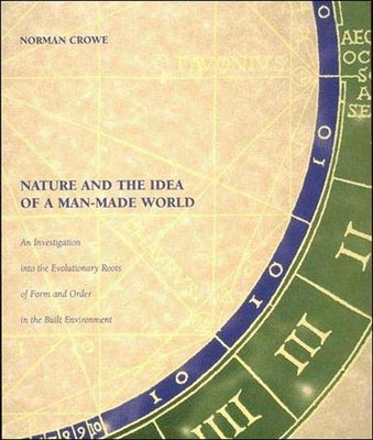 Nature and the Idea of a Man-Made World: An Investigation Into the Evolutionary Roots of Form and Order in the Built Environment by Crowe, Norman