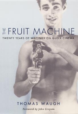 The Fruit Machine: Twenty Years of Writings on Queer Cinema by Waugh, Thomas