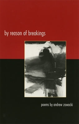 By Reason of Breakings: Poems by Zawacki, Andrew