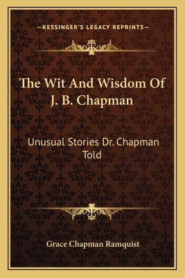 The Wit And Wisdom Of J. B. Chapman: Unusual Stories Dr. Chapman Told by Ramquist, Grace Chapman