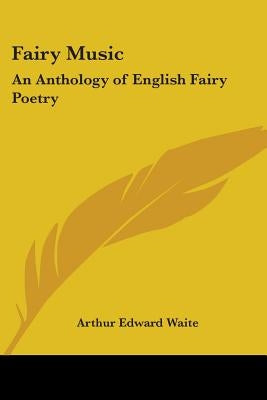 Fairy Music: An Anthology of English Fairy Poetry by Waite, Arthur Edward