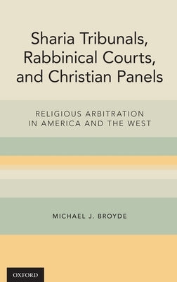 Sharia Tribunals, Rabbinical Courts, and Christian Panels: Religious Arbitration in America and the West by Broyde, Michael J.