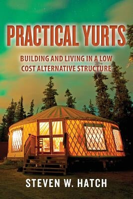 Practical Yurts: Building and Living in a Low Cost Alternative Structure by Hatch, Steven W.