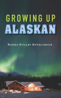 Growing Up Alaskan by Kotelchuck, Ronda Stilley