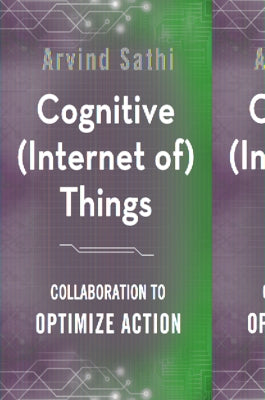 Cognitive (Internet Of) Things: Collaboration to Optimize Action by Sathi, Arvind