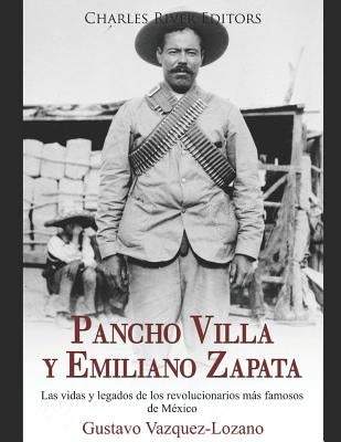 Pancho Villa y Emiliano Zapata: Las vidas y legados de los revolucionarios más famosos de México by Vazquez-Lozano, Gustavo