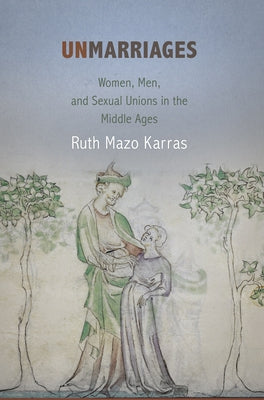 Unmarriages: Women, Men, and Sexual Unions in the Middle Ages by Karras, Ruth Mazo