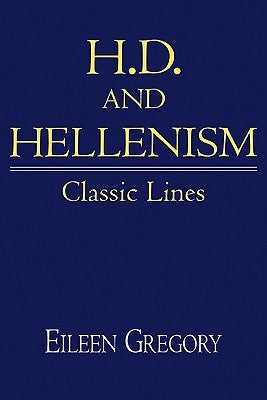 H. D. and Hellenism: Classic Lines by Gregory, Eileen