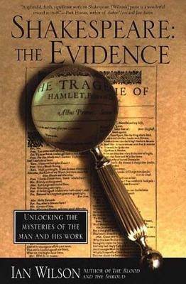 Shakespeare: The Evidence: Unlocking the Mysteries of the Man and His Work by Wilson, Ian