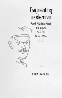 Fragmenting Modernism: Ford Madox Ford, the Novel and the Great War by Haslam, Sara