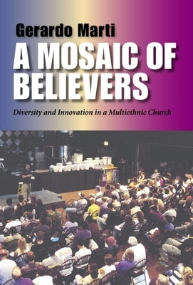 A Mosaic of Believers: Diversity and Innovation in a Multiethnic Church by Marti, Gerardo