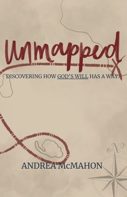 Unmapped: Discovering How God's Will Has a Way by McMahon, Andrea