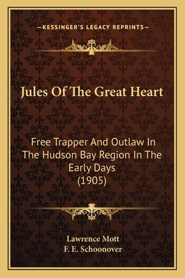 Jules Of The Great Heart: Free Trapper And Outlaw In The Hudson Bay Region In The Early Days (1905) by Mott, Lawrence