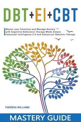 DBT + EI + CBT Mastery Guide: Master your Emotions and Manage Anxiety with Cognitive Behavioral Therapy Made Simple, Emotional Intelligence 2.0 and by Williams, Theresa