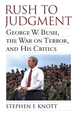 Rush to Judgment: George W. Bush, the War on Terror, and His Critics by Knott, Stephen F.