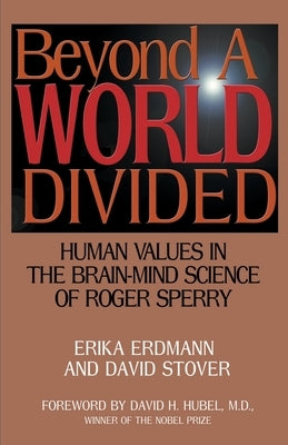 Beyond a World Divided: Human Values in the Brain-Mind Science of Roger Sperry by Erdmann, Erika