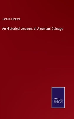 An Historical Account of American Coinage by Hickcox, John H.