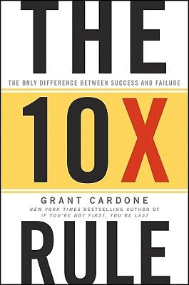 The 10x Rule: The Only Difference Between Success and Failure by Cardone, Grant