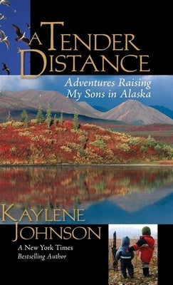 A Tender Distance: Adventures Raising My Sons in Alaska by Johnson, Kaylene