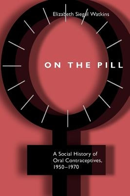 On the Pill: A Social History of Oral Contraceptives, 1950-1970 by Watkins, Elizabeth Siegel