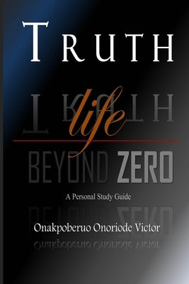 Truth: Life Beyond Zero by Onakpoberuo, Onoriode Victor