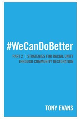 We Can Do Better: Strategies for Racial Unity Through Community Restoration (Part 2) by Evans, Tony