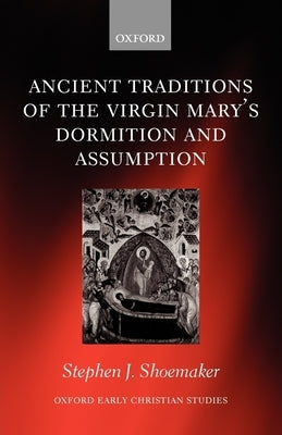 The Ancient Traditions of the Virgin Mary's Dormition and Assumption by Shoemaker, Stephen J.