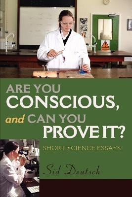 Are You Conscious, and Can You Prove It?: Short Science Essays by Deutsch, Sid