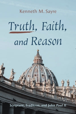 Truth, Faith, and Reason by Sayre, Kenneth M.