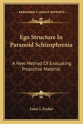Ego Structure in Paranoid Schizophrenia: A New Method of Evaluating Projective Material by Zucker, Luise J.