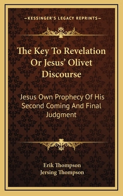 The Key to Revelation or Jesus' Olivet Discourse: Jesus Own Prophecy of His Second Coming and Final Judgment by Thompson, Erik